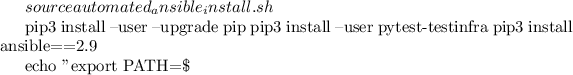 $ source automated_ansible_install.sh

pip3 install --user --upgrade pip
pip3 install --user pytest-testinfra
pip3 install ansible==2.9

echo "export PATH=\$