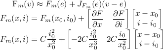 
\\
F_m(v) \approx  F_m(e) + J_{F_m}(e)(v-e)\\
F_m(x,i) = F_m(x_0,i_0) + \begin{bmatrix}\dfrac{\partial F}{\partial x} & \dfrac{\partial F}{\partial i}} \end{bmatrix} \begin{bmatrix}x-x_0 \\ i-i_0 \end{bmatrix} \\
F_m(x,i) = C\dfrac{i_0^2}{x_0^2} + \begin{bmatrix} -2C\dfrac{i_0^2}{x_0^3} & 2C\dfrac{i_0}{x_0^2} \end{bmatrix} \begin{bmatrix}x-x_0 \\ i-i_0 \end{bmatrix} \\

