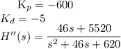 
\\
K_p = -600 \\
K_d = -5 \\
H''(s) = \dfrac{46s + 5520}{s^2+46s+620}

