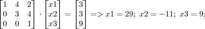 
  \begin{bmatrix}
  1 & 4 & 2 \\
  0 & 3 & 4 \\
  0 & 0 & 1 \\
  \end{bmatrix} \cdot \begin{bmatrix}
  x1 \\
  x2 \\
  x3 \\
  \end{bmatrix}=\begin{bmatrix}
  3 \\
  3 \\
  9 \\
  \end{bmatrix} => x1 = 29;\ x2 = -11;\ x3 = 9; 
