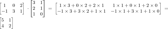 
  \setlength{\parindent}{0pt}
  
  \begin{bmatrix}
     1 & 0 & 2 \\ 
     -1 & 3 & 1
  \end{bmatrix}
\cdot
  \begin{bmatrix} 
    3 & 1 \\ 
    2 & 1 \\ 
    1 & 0
  \end{bmatrix}
=
\begin{bmatrix}
   1 \times 3 + 0 \times 2 + 2 \times 1 & 1 \times 1 + 0 \times 1 + 2 \times 0 \\
  -1 \times 3 + 3 \times 2 + 1 \times 1 & -1 \times 1 + 3 \times 1 + 1 \times 0 
\end{bmatrix}
=
\begin{bmatrix}
    5 & 1 \\
    4 & 2
\end{bmatrix}
