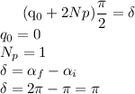 
\\
(q_{0} + 2N{p})\dfrac{\pi}{2} = \delta \\
q_{0} = 0 \\
N_{p} = 1 \\
\delta = \alpha_{f} - \alpha_{i} \\
\delta = 2\pi - \pi = \pi

