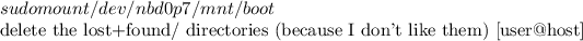 $ sudo mount /dev/nbd0p7 /mnt/boot

# delete the lost+found/ directories (because I don't like them)
[user@host]$